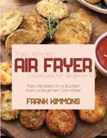 The Ultimate Air Fryer Cookbook for Beginners: Tasty Recipes on a Budget even a Beginner Can Make