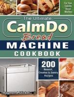 The Ultimate CalmDo Bread Machine Cookbook: 200 Newest, Creative &amp; Savory Recipes for Your CalmDo Bread Machine