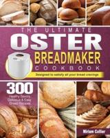 The Ultimate Oster Breadmaker Cookbook: 300 Healthy Savory,Delicious &amp; Easy Bread Recipes designed to satisfy all your bread cravings