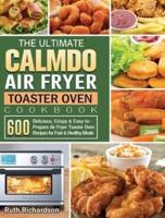 The Ultimate CalmDo Air Fryer Toaster Oven Cookbook: 600 Delicious, Crispy &amp; Easy-to-Prepare Air Fryer Toaster Oven Recipes for Fast &amp; Healthy Meals