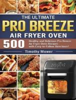 The Ultimate Pro Breeze Air Fryer Oven: 500 Healthy and Delicious Pro Breeze Air Fryer Oven Recipes with Easy-to-Follow Directions!