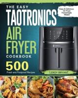 The Easy TaoTronics Air Fryer Cookbook: 500 Fresh and Foolproof Recipes for Easy &amp; Delicious Air Fryer Homemade Meals!