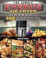 The Simple EVERUS Air Fryer Cookbook: 500 Easy Mouth-watering Recipes to Eating Well, Looking Amazing, and Feeling Great