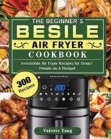 The Beginner's Besile Air Fryer Cookbook: 300 Irresistible Air Fryer Recipes for Smart People on A Budget