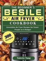 The Beginner's Besile Air Fryer Cookbook: 300 Irresistible Air Fryer Recipes for Smart People on A Budget
