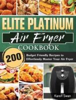 Elite Platinum Air Fryer Cookbook: 200 Budget Friendly Recipes to Effortlessly Master Your Air Fryer