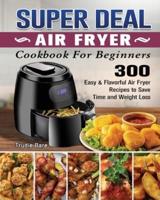 SUPER DEAL Air Fryer Cookbook for Beginners: 300 Easy &amp; Flavorful Air Fryer Recipes to Save Time and Weight Loss