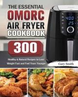 The Essential OMORC Air Fryer Cookbook: 300 Healthy &amp; Natural Recipes to Lose Weight Fast and Feel Years Younger