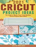 Cricut Project Ideas 2021: The Guide to Master Your Cricut Machine (Cricut Projects Ideas 2021)