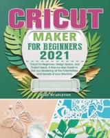 Cricut Maker for Beginners 2021: Cricut For Beginners, Design Space, and Project Ideas. A Step-by-step Guide to Get you Mastering all the Potentialities and Secrets of your Machine.
