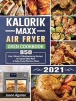 Kalorik Maxx Air Fryer Oven Cookbook 2021: 850 Easy, Vibrant & Mouthwatering Recipes for Anyone Who Want to Enjoy Tasty Effortless Dishe