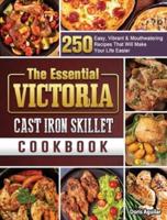 The Essential Victoria Cast Iron Skillet Cookbook: 250 Easy, Vibrant & Mouthwatering Recipes That Will Make Your Life Easier