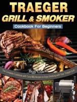 Traeger Grill &amp; Smoker Cookbook For Beginners: The Complete Cookbook with Tasty BBQ Recipes to Enjoy Smoking with Your Traeger Grill