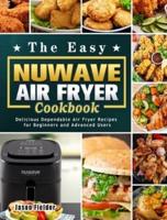 The Easy Nuwave Air Fryer Cookbook: Delicious Dependable Air Fryer Recipes for Beginners and Advanced Users