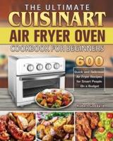 The Ultimate Cuisinart Air Fryer Oven Cookbook for Beginners: 600 Quick and Delicious Air Fryer Recipes for Smart People On a Budget