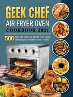 Geek Chef Air Fryer Oven Cookbook 2021: 500 Quick and Tasty Geek Chef Air Fryer Toaster Oven Recipes for Healthier Fried Favorites