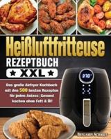 Heißluftfritteuse Rezeptbuch XXL: Das große Airfryer Kochbuch mit den 500 besten Rezepten für jeden Anlass; Gesund kochen ohne Fett &amp; Öl!