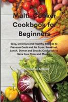 Multi-Cooker Cookbook for Beginners: Easy, Delicious and Healthy Recipes to Pressure Cook and Air Fryer. Breakfast, Lunch, Dinner and Snacks Cookbook to Save Your Time and Money.