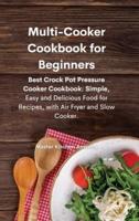 Multi-Cooker Cookbook for Beginners: Best Crock Pot Pressure Cooker Cookbook: Simple, Easy and Delicious Food for Recipes, with Air Fryer and Slow Cooker.