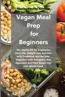 Vegan Meal Prep for Beginners : The Starter Kit for Vegetarian Keto Life, Weight Loss Solution with Cookbook and Recipes. Veganism with Ketogenic Diet Approach and Plant Based Diet with Whole Food.
