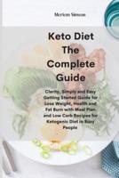 Keto Diet The Complete Guide: Clarity, Simply and Easy Getting Started Guide for Lose Weight, Health and Fat Burn with Meal Plan and Low Carb Recipes for Ketogenic Diet in Busy People