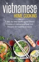 Vietnamese Home Cooking: A Step by Step Guide to the Classic Cuisine of Vietnamese over 100 Recipes for Cooking at Home