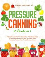 Pressure Canning 2 Books in 1: Pressure Canning for Beginners + Preserving Bible. The Ultimate Guide to Preserve Meat, Jam, Jellies, Pickles, Vegetables, Meals, and More. Fun and Delicious Recipes