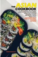 The Asian Cookbook: Start cooking now yummy Asian recipes for beginners, great for cooking different dishes and have a wider meal plan. Learn new dishes from Japan, China, Thailand and more.