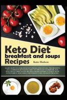 KETO DIET BREAKFAST AND SOUPS RECIPES: LEARN HOW TO COOK DELICIOUS MEALS AND GET ALL THE BENEFITS OF A COMPLETE KETOGENIC DIET. IN THIS EASY COOKBOOK, YOU WILL FIND TIME SAVING RECIPES FOR BEGINNERS TO ENJOY WITH YOUR FAMILY, ALSO IDEAL FOR WEIGHT LOSS AN