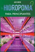 Hidroponia para Principiantes: La guía esencial para principiantes para comenzar con el cultivo hidropónico. Cree su propio sistema de acuaponía en casa.