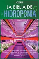 La Biblia de Hidroponia 2 EN 1: La guía de acuaponía de principiantes a expertos. Comience desde la base del cultivo hidropónico hasta llegar a crear y mantener su propio sistema de acuaponía en casa.