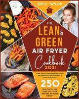 The Lean and Green Air Fryer Cookbook: 250 Healthful and Easy-To-Cook Recipes to Lose Weight. Burn Your Stubborn Fat Enjoying Air Fried Food Based Yummy and Delicious Meals 