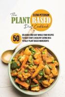 The Plant Based Diet Cookbook:  50 Delicious And Easy Whole Food Recipes to Kick-Start a Healthy Eating On A Totally Plant Based Ingredients
