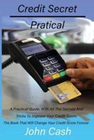 Credit Secret Pratical: A Practical Guide, With All The Secrets And Tricks To Improve Your Credit Score; The Book That Will Change Your Credit Score Forever