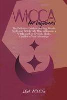 Wicca for Beginners: The Definitive Guide to Starting Rituals, Spells and Witchcraft, How to Become a Witch and Use Crystals, Herbs, Candles to Your Advantage
