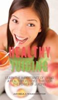 HEALTHY JUICING: LEARN THE IMPORTANCE OF LIVING A HEALTHY LIFESTYLE THROUGH THE POWER OF JUICING
