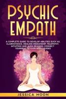 Psychic Empath: A Complete Guide to Develop Abilities Such as, Clairvoyance, Healing Mediumship, Telepathy, Intuition and Aura Reading: Connect yourself to Your Spirit Guides