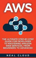 AWS: The Ultimate Step-by-Step Guide for Developer to Mastering Amazon Web Services, from Beginners to Advanced