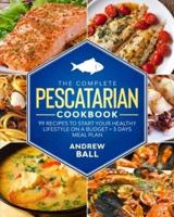 The Complete Pescatarian Cookbook: 99 Recipes to Start Your Healthy Lifestyle On a Budget + 3 Days Meal Plan