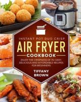 Instant Pot Duo Crisp Air Fryer Cookbook: Enjoy The Crispness of 75+ Easy, Delicious and Affordable Recipes For Beginners