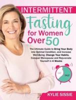 Intermittent Fasting For Women Over 50: The Ultimate Guide to Bring Your Body into Optimal Condition, and Increase Well-Being. Change Your Habits, Conquer Menopause and Rejuvenate Yourself in 4 Weeks