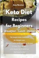 Keto Diet Recipes for Beginners  Breakfast Lunch Dinner : The Simple Keto Cookbook for Weight Loss.  How to Create Quick and Easy Recipes in  Less Than 30 Min, and Always be Fit Without Feeling on a Diet