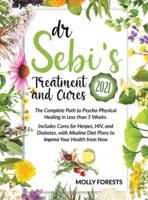 Dr. Sebi Treatment and Cures 2021: The Complete Path to Psycho-Physical Healing in Less than 5 Weeks. Includes Cure for Herpes, HIV, Diabetes with Alkaline Diet Plans to Improve Your Health from Now