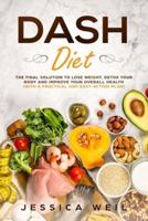 Dash Diet: The Final Solution to Detox Your Body, Lose Weight, And Improve Your Overall Health (With an Easy and Practical Action Plan)