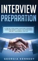 Interview Preparation: A Step-By-Step Guide to Be More Confident, Overcome Anxiety, Amaze the Interviewer, and Get Your Dream Job Fast