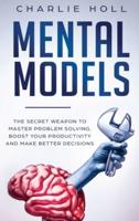 Mental Models: The Secret Weapon to Master Problem Solving, Boost Your Productivity, and Make Better Decisions