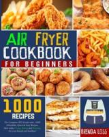 Air Fryer Cookbook for Beginners: The Complete 2021 Guide with 1000+ Affordable, Quick &amp; Easy Recipes. Start today Frying, Baking and Roasting for your friends and familiars