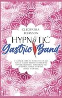 Hypnotic Gastric Band: A Complete Guide To Achieve Weight Loss And Eat Healthy Through Gastric Band Hypnosis, Meditation, Affirmations And Motivation. Change Your Mind, Change Your Body