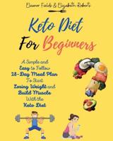 Keto Diet for Beginners: A Simple and  Easy to Follow  28-Day Meal Plan  To Start  Losing Weight and  Build Muscle  With the  Keto Diet