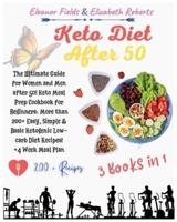 Keto Diet After 50: 3 Books in 1: The Ultimate Guide for Women and Men after 50! Keto Meal Prep Cookbook for Beginners: More than 200+ Easy, Simple &amp; Basic Ketogenic Low-carb Diet Recipes! +4 Week Meal Plan
